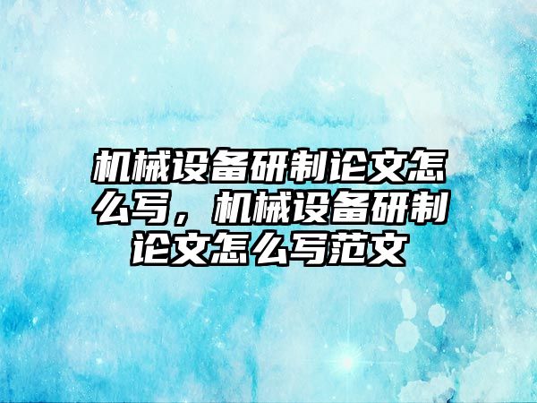 機械設備研制論文怎么寫，機械設備研制論文怎么寫范文