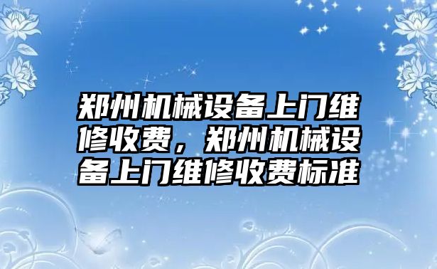 鄭州機械設(shè)備上門維修收費，鄭州機械設(shè)備上門維修收費標準