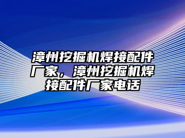 漳州挖掘機焊接配件廠家，漳州挖掘機焊接配件廠家電話