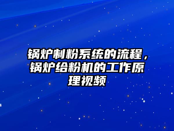 鍋爐制粉系統(tǒng)的流程，鍋爐給粉機的工作原理視頻