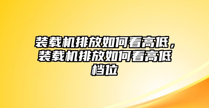 裝載機排放如何看高低，裝載機排放如何看高低檔位