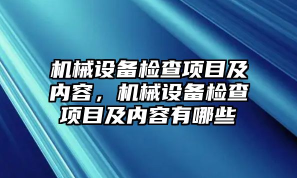 機械設備檢查項目及內(nèi)容，機械設備檢查項目及內(nèi)容有哪些