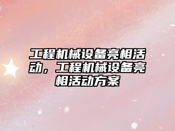 工程機械設備亮相活動，工程機械設備亮相活動方案