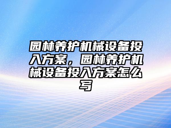 園林養護機械設備投入方案，園林養護機械設備投入方案怎么寫