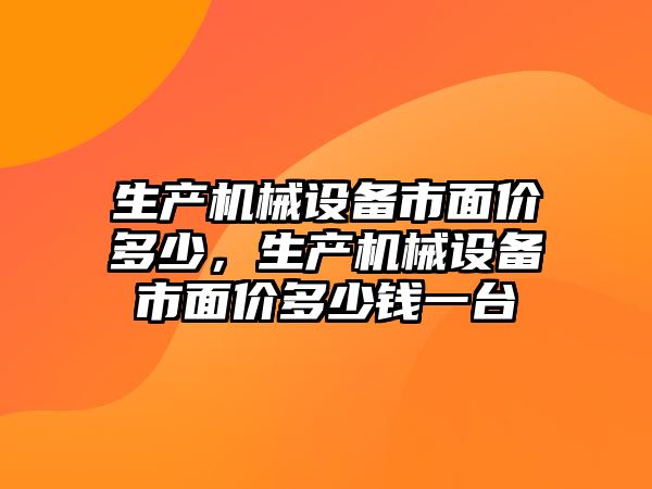 生產機械設備市面價多少，生產機械設備市面價多少錢一臺