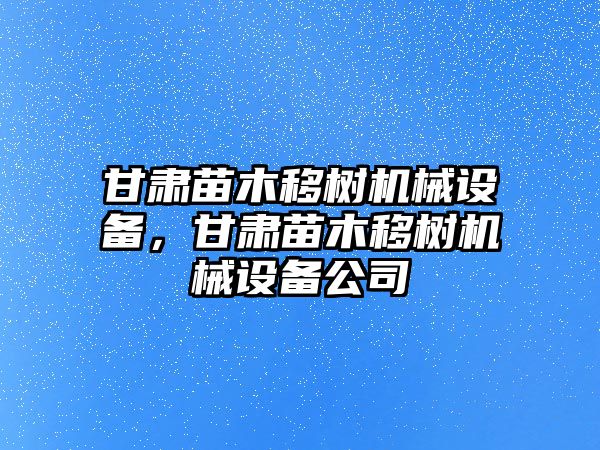 甘肅苗木移樹機械設備，甘肅苗木移樹機械設備公司