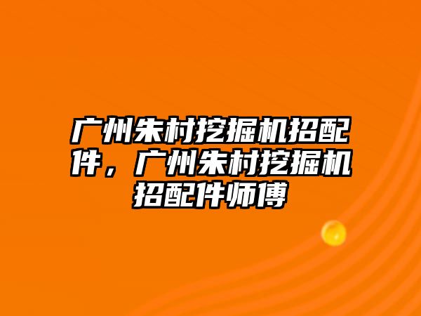 廣州朱村挖掘機(jī)招配件，廣州朱村挖掘機(jī)招配件師傅