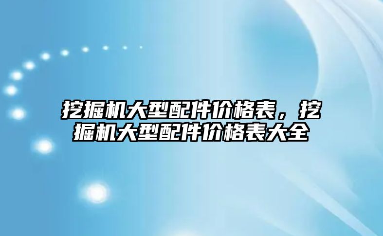 挖掘機(jī)大型配件價格表，挖掘機(jī)大型配件價格表大全