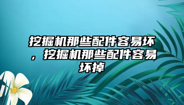 挖掘機那些配件容易壞，挖掘機那些配件容易壞掉