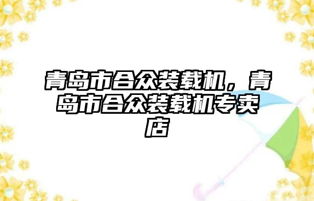 青島市合眾裝載機，青島市合眾裝載機專賣店