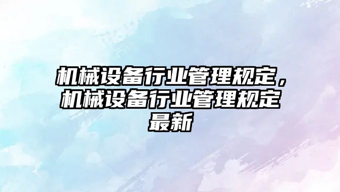 機械設備行業管理規定，機械設備行業管理規定最新