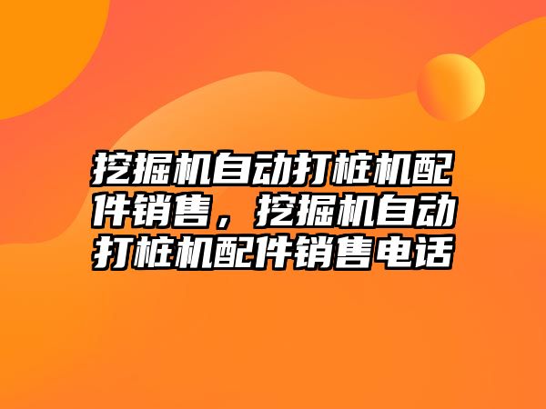 挖掘機自動打樁機配件銷售，挖掘機自動打樁機配件銷售電話