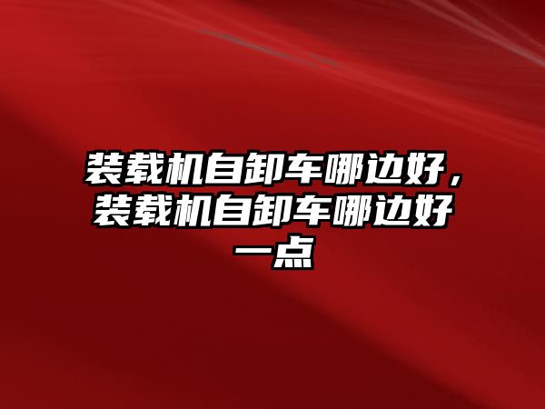 裝載機自卸車哪邊好，裝載機自卸車哪邊好一點