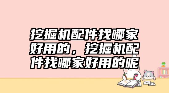 挖掘機配件找哪家好用的，挖掘機配件找哪家好用的呢