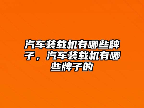 汽車裝載機有哪些牌子，汽車裝載機有哪些牌子的