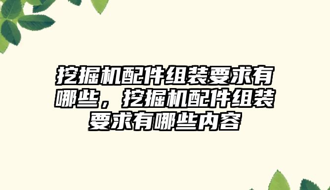 挖掘機配件組裝要求有哪些，挖掘機配件組裝要求有哪些內容