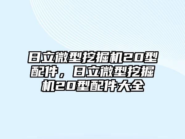 日立微型挖掘機20型配件，日立微型挖掘機20型配件大全