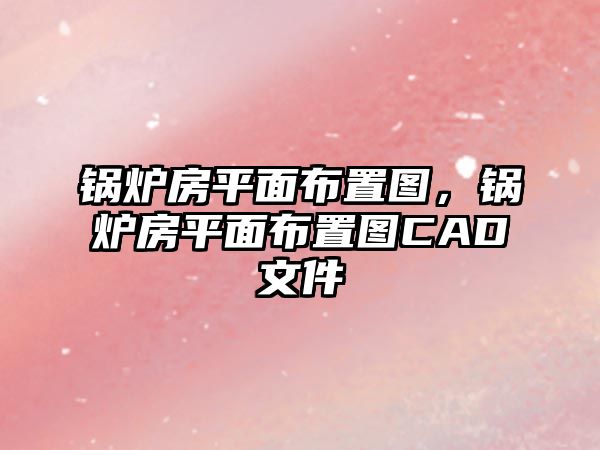 鍋爐房平面布置圖，鍋爐房平面布置圖CAD文件