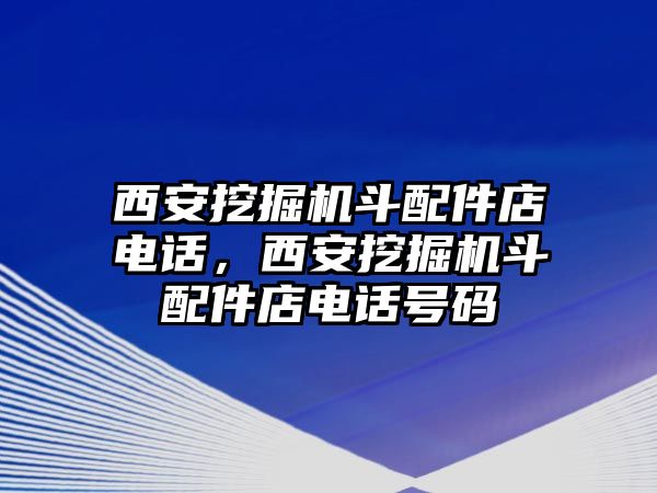 西安挖掘機斗配件店電話，西安挖掘機斗配件店電話號碼