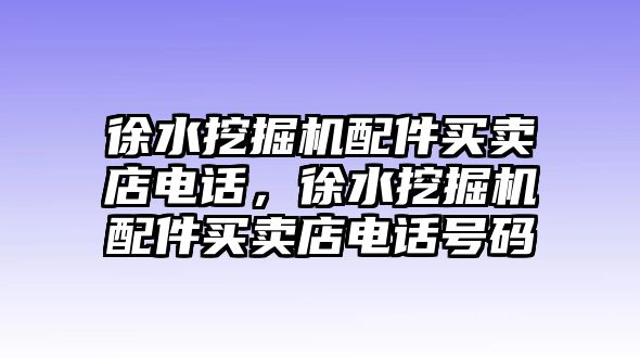 徐水挖掘機配件買賣店電話，徐水挖掘機配件買賣店電話號碼