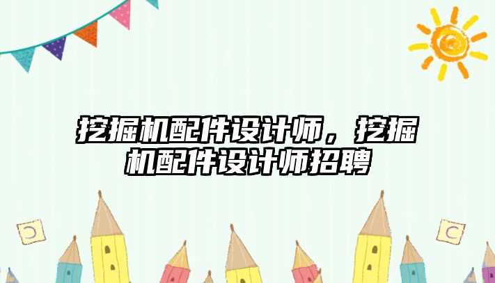 挖掘機配件設(shè)計師，挖掘機配件設(shè)計師招聘