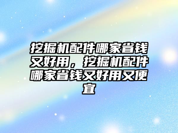 挖掘機配件哪家省錢又好用，挖掘機配件哪家省錢又好用又便宜