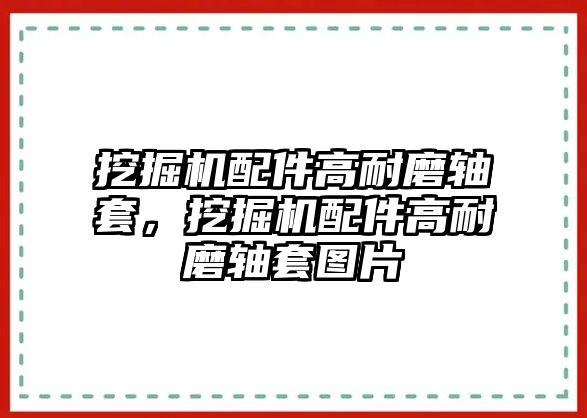 挖掘機(jī)配件高耐磨軸套，挖掘機(jī)配件高耐磨軸套圖片