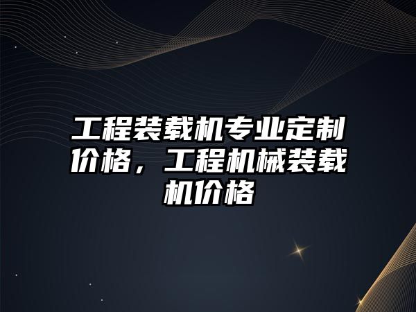 工程裝載機(jī)專業(yè)定制價格，工程機(jī)械裝載機(jī)價格