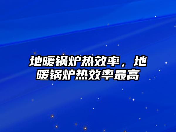 地暖鍋爐熱效率，地暖鍋爐熱效率最高