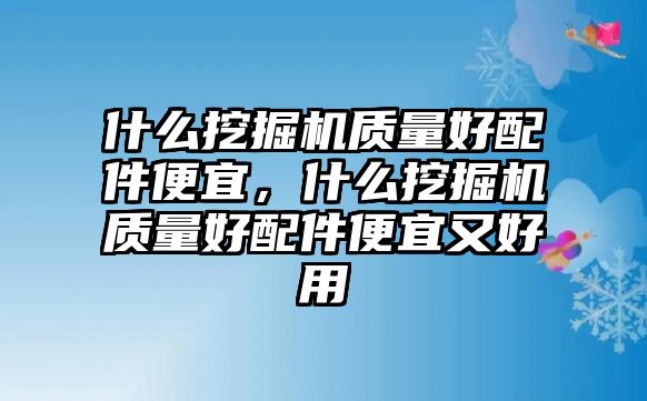 什么挖掘機質量好配件便宜，什么挖掘機質量好配件便宜又好用