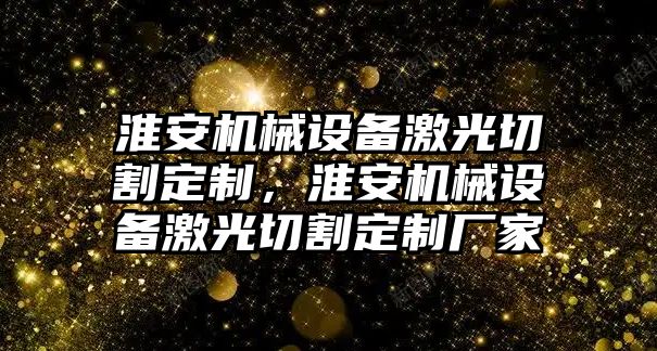 淮安機械設備激光切割定制，淮安機械設備激光切割定制廠家