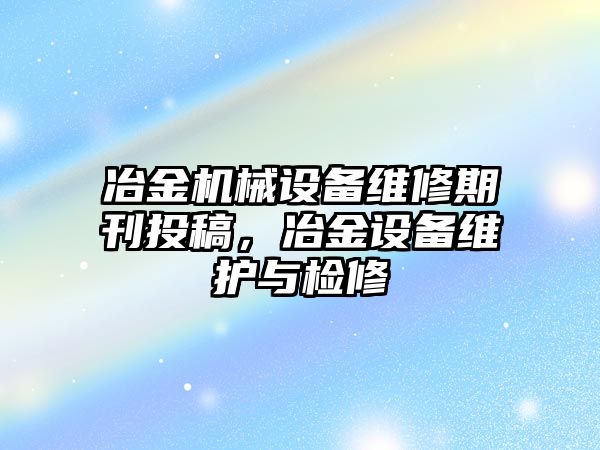 冶金機(jī)械設(shè)備維修期刊投稿，冶金設(shè)備維護(hù)與檢修