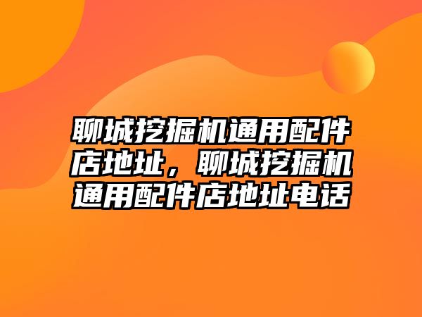 聊城挖掘機通用配件店地址，聊城挖掘機通用配件店地址電話