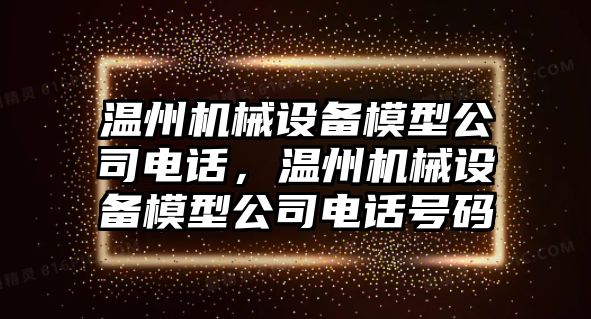 溫州機械設備模型公司電話，溫州機械設備模型公司電話號碼