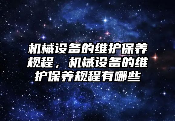 機械設備的維護保養規程，機械設備的維護保養規程有哪些