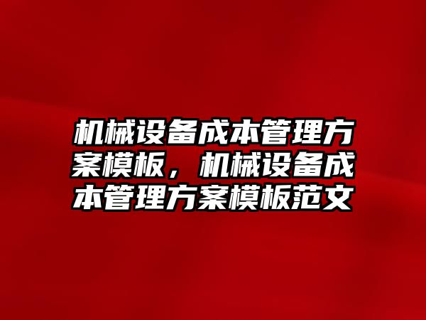 機械設備成本管理方案模板，機械設備成本管理方案模板范文