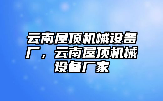 云南屋頂機械設備廠，云南屋頂機械設備廠家