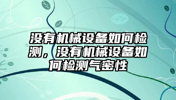 沒有機械設備如何檢測，沒有機械設備如何檢測氣密性