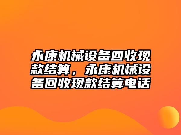 永康機械設備回收現款結算，永康機械設備回收現款結算電話