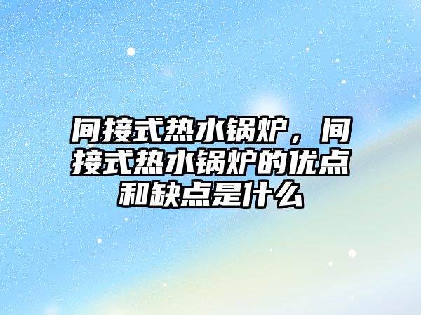 間接式熱水鍋爐，間接式熱水鍋爐的優(yōu)點和缺點是什么