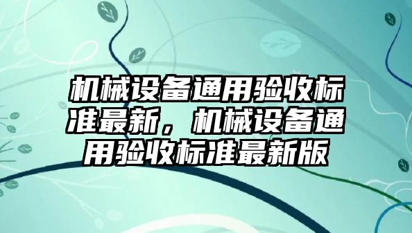 機械設備通用驗收標準最新，機械設備通用驗收標準最新版