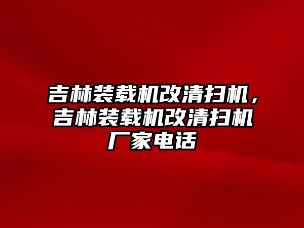 吉林裝載機(jī)改清掃機(jī)，吉林裝載機(jī)改清掃機(jī)廠家電話