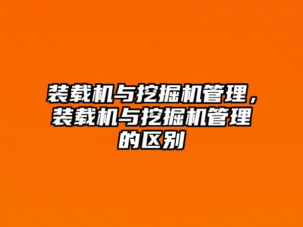 裝載機與挖掘機管理，裝載機與挖掘機管理的區(qū)別