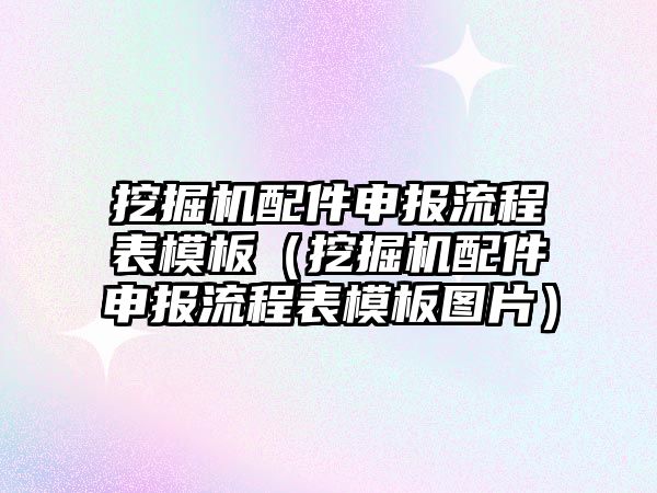 挖掘機配件申報流程表模板（挖掘機配件申報流程表模板圖片）