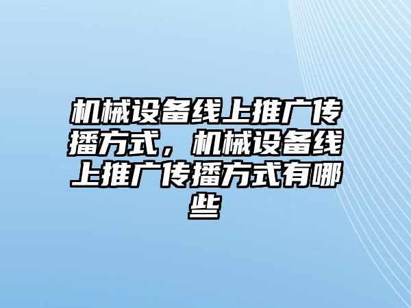 機(jī)械設(shè)備線上推廣傳播方式，機(jī)械設(shè)備線上推廣傳播方式有哪些