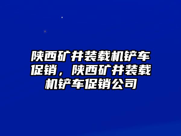 陜西礦井裝載機鏟車促銷，陜西礦井裝載機鏟車促銷公司