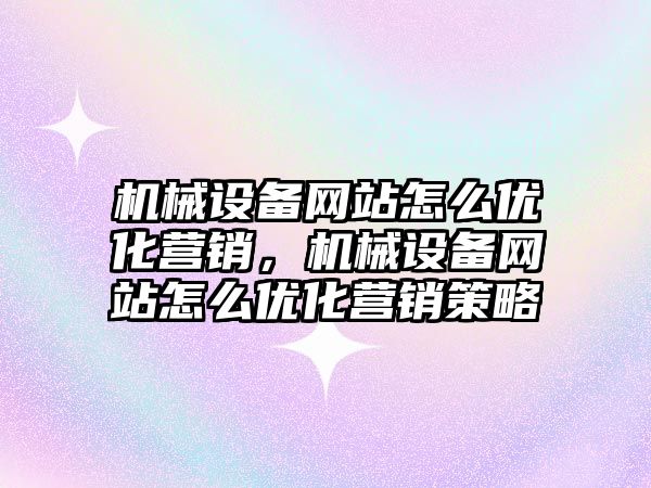 機械設備網站怎么優化營銷，機械設備網站怎么優化營銷策略