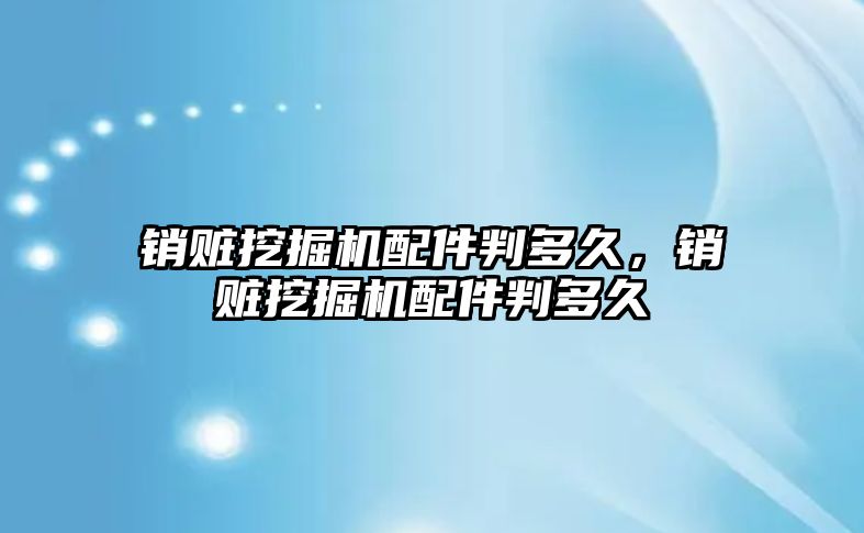 銷贓挖掘機(jī)配件判多久，銷贓挖掘機(jī)配件判多久