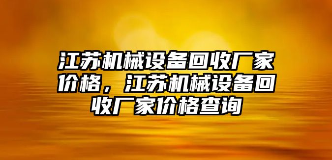 江蘇機械設備回收廠家價格，江蘇機械設備回收廠家價格查詢