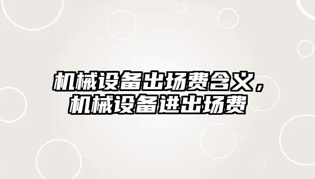 機械設備出場費含義，機械設備進出場費